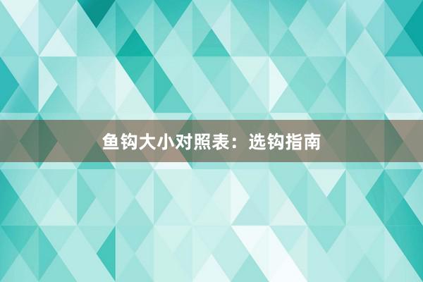 鱼钩大小对照表：选钩指南