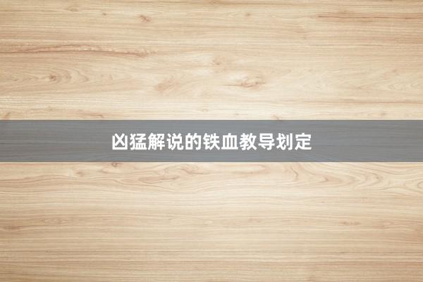 凶猛解说的铁血教导划定