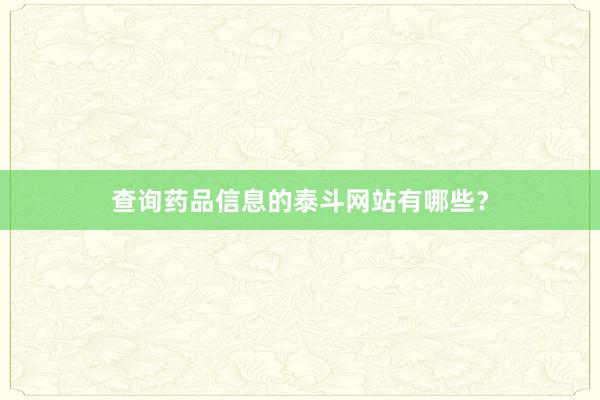 查询药品信息的泰斗网站有哪些?