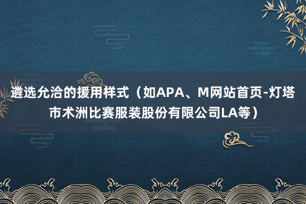 遴选允洽的援用样式(如APA、M网站首页-灯塔市术洲比赛服装股份有限公司LA等)